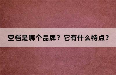 空档是哪个品牌？它有什么特点？