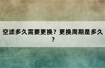 空滤多久需要更换？更换周期是多久？