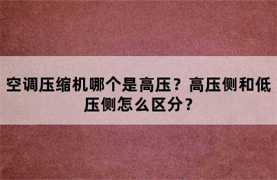 空调压缩机哪个是高压？高压侧和低压侧怎么区分？