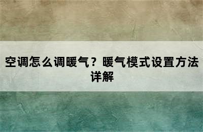 空调怎么调暖气？暖气模式设置方法详解