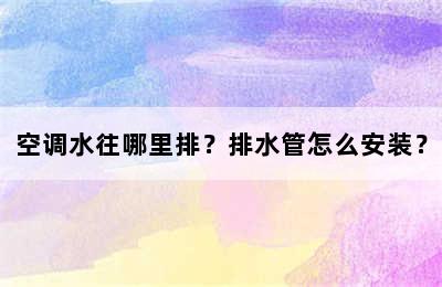 空调水往哪里排？排水管怎么安装？