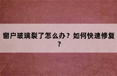 窗户玻璃裂了怎么办？如何快速修复？