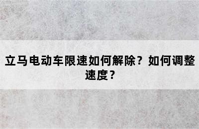 立马电动车限速如何解除？如何调整速度？