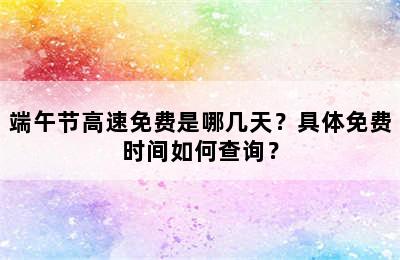 端午节高速免费是哪几天？具体免费时间如何查询？