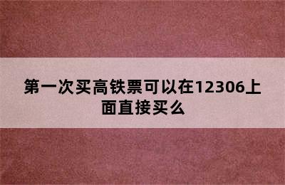 第一次买高铁票可以在12306上面直接买么