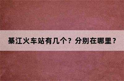 綦江火车站有几个？分别在哪里？