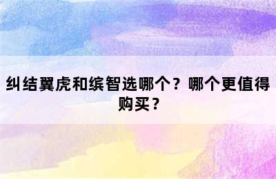 纠结翼虎和缤智选哪个？哪个更值得购买？