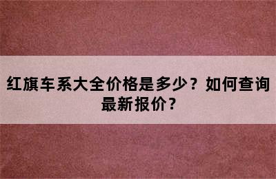 红旗车系大全价格是多少？如何查询最新报价？