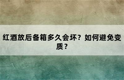 红酒放后备箱多久会坏？如何避免变质？