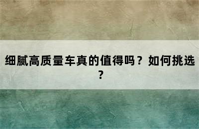 细腻高质量车真的值得吗？如何挑选？