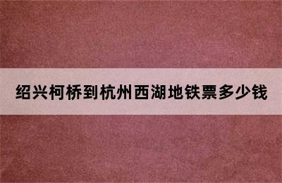 绍兴柯桥到杭州西湖地铁票多少钱