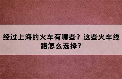 经过上海的火车有哪些？这些火车线路怎么选择？