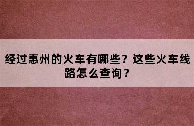 经过惠州的火车有哪些？这些火车线路怎么查询？