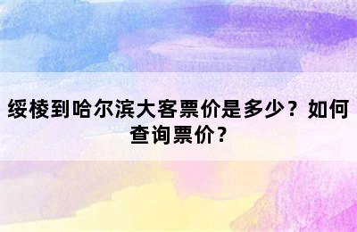 绥棱到哈尔滨大客票价是多少？如何查询票价？