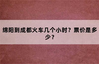 绵阳到成都火车几个小时？票价是多少？