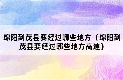 绵阳到茂县要经过哪些地方（绵阳到茂县要经过哪些地方高速）