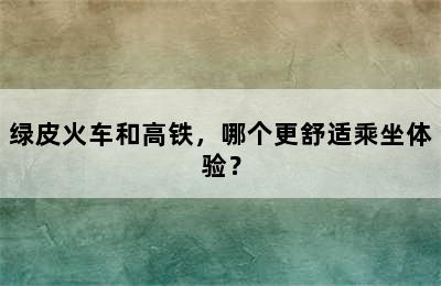 绿皮火车和高铁，哪个更舒适乘坐体验？