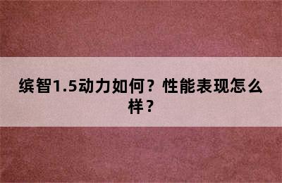 缤智1.5动力如何？性能表现怎么样？