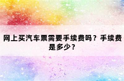 网上买汽车票需要手续费吗？手续费是多少？