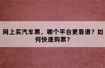 网上买汽车票，哪个平台更靠谱？如何快速购票？