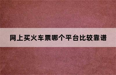 网上买火车票哪个平台比较靠谱