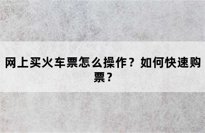 网上买火车票怎么操作？如何快速购票？
