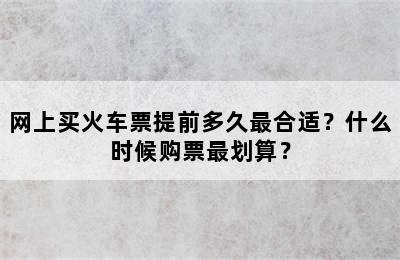 网上买火车票提前多久最合适？什么时候购票最划算？