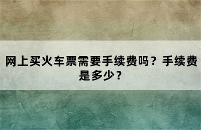 网上买火车票需要手续费吗？手续费是多少？