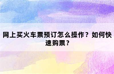 网上买火车票预订怎么操作？如何快速购票？