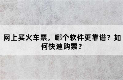 网上买火车票，哪个软件更靠谱？如何快速购票？