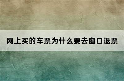 网上买的车票为什么要去窗口退票