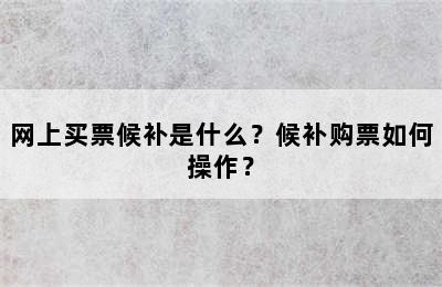 网上买票候补是什么？候补购票如何操作？