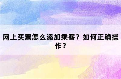 网上买票怎么添加乘客？如何正确操作？