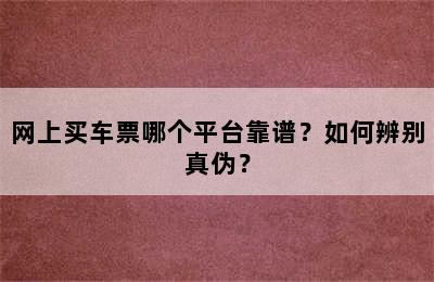 网上买车票哪个平台靠谱？如何辨别真伪？