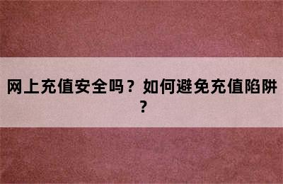 网上充值安全吗？如何避免充值陷阱？