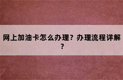 网上加油卡怎么办理？办理流程详解？