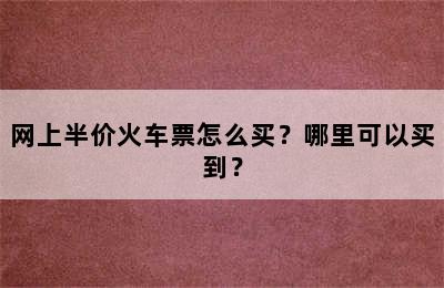 网上半价火车票怎么买？哪里可以买到？