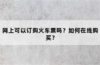 网上可以订购火车票吗？如何在线购买？