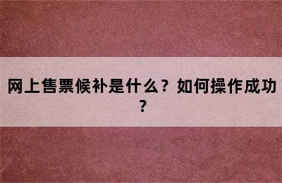 网上售票候补是什么？如何操作成功？