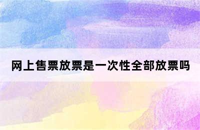 网上售票放票是一次性全部放票吗