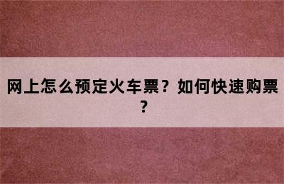 网上怎么预定火车票？如何快速购票？