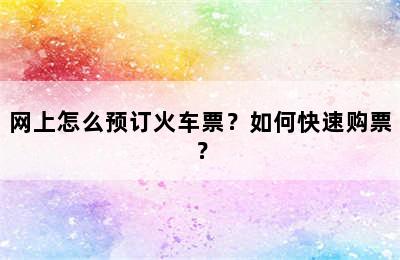 网上怎么预订火车票？如何快速购票？