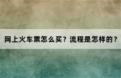 网上火车票怎么买？流程是怎样的？