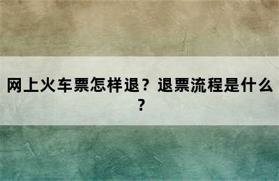 网上火车票怎样退？退票流程是什么？
