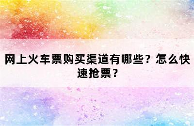 网上火车票购买渠道有哪些？怎么快速抢票？