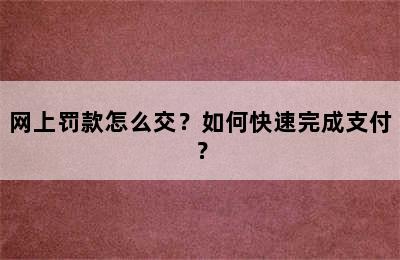 网上罚款怎么交？如何快速完成支付？