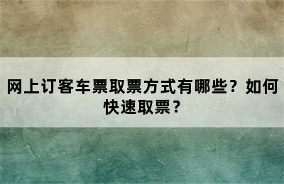 网上订客车票取票方式有哪些？如何快速取票？