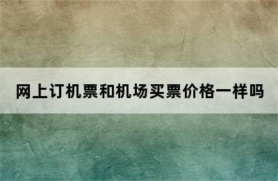 网上订机票和机场买票价格一样吗