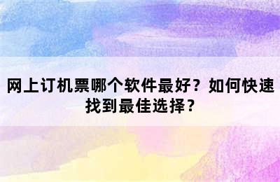 网上订机票哪个软件最好？如何快速找到最佳选择？