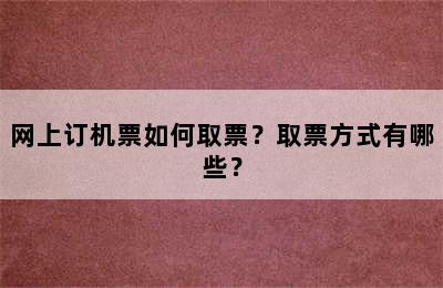 网上订机票如何取票？取票方式有哪些？